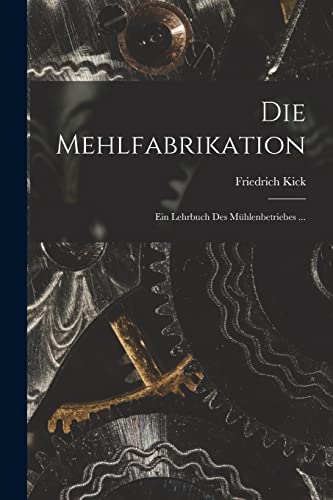 Imagen de archivo de Die Mehlfabrikation: Ein Lehrbuch Des M�hlenbetriebes . a la venta por Chiron Media