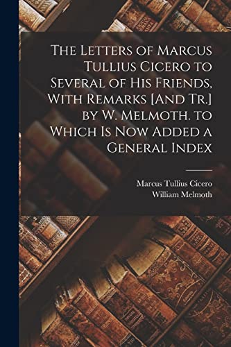 Stock image for The Letters of Marcus Tullius Cicero to Several of His Friends, With Remarks [And Tr.] by W. Melmoth. to Which Is Now Added a General Index for sale by PBShop.store US