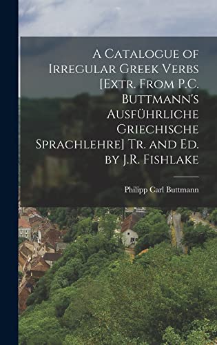 Stock image for A Catalogue of Irregular Greek Verbs [Extr. From P.C. Buttmann's Ausfuhrliche Griechische Sprachlehre] Tr. and Ed. by J.R. Fishlake for sale by THE SAINT BOOKSTORE