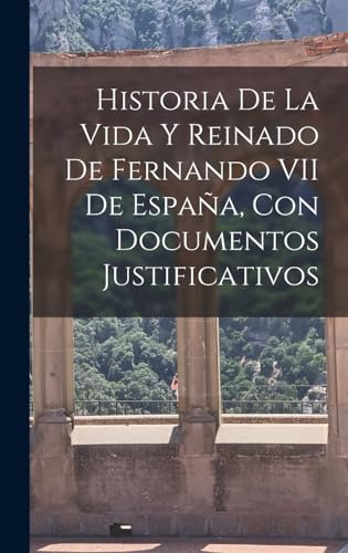 Stock image for Historia De La Vida Y Reinado De Fernando VII De Espa?a, Con Documentos Justificativos for sale by PBShop.store US