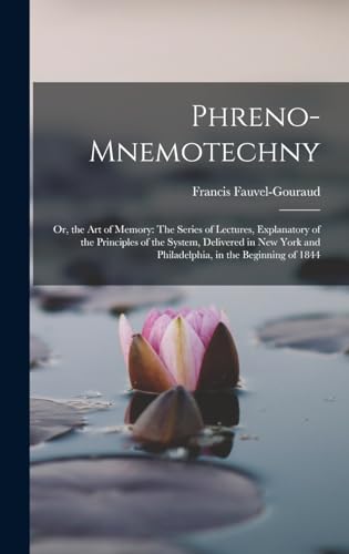 Stock image for Phreno-Mnemotechny: Or, the Art of Memory: The Series of Lectures, Explanatory of the Principles of the System, Delivered in New York and Philadelphia, in the Beginning of 1844 for sale by THE SAINT BOOKSTORE