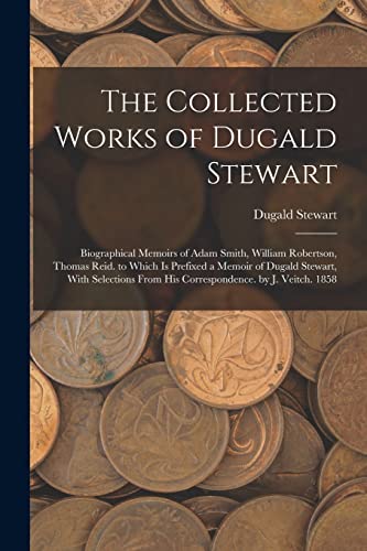 9781017638936: The Collected Works of Dugald Stewart: Biographical Memoirs of Adam Smith, William Robertson, Thomas Reid. to Which Is Prefixed a Memoir of Dugald ... From His Correspondence. by J. Veitch. 1858