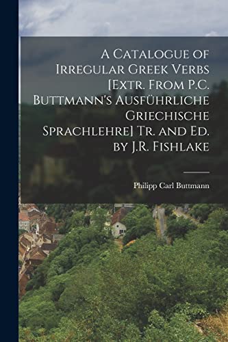 Stock image for A Catalogue of Irregular Greek Verbs [Extr. From P.C. Buttmann's Ausfuhrliche Griechische Sprachlehre] Tr. and Ed. by J.R. Fishlake for sale by THE SAINT BOOKSTORE