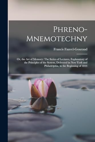 Stock image for Phreno-Mnemotechny: Or, the Art of Memory: The Series of Lectures, Explanatory of the Principles of the System, Delivered in New York and Philadelphia, in the Beginning of 1844 for sale by THE SAINT BOOKSTORE