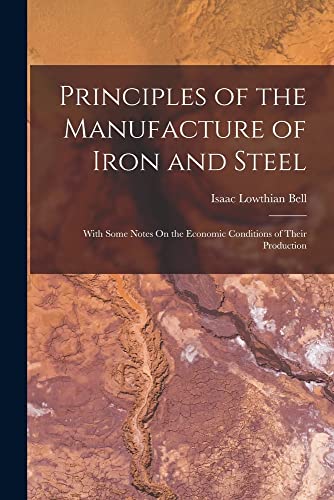 Imagen de archivo de Principles of the Manufacture of Iron and Steel: With Some Notes On the Economic Conditions of Their Production a la venta por Chiron Media