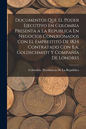 Beispielbild fr DOCUMENTOS QUE EL PODER EJECUTIVO EN COLOMBIA PRESENTA A LA REPUBLICA EN NEGOCIOS CONEXIONADOS CON EL EMPRESTITO DE 1824 CONTRATADO CON B.A. GOLDSCHMIDT Y COMPAA DE LONDRES. zum Verkauf von KALAMO LIBROS, S.L.