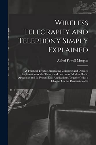 Stock image for Wireless Telegraphy and Telephony Simply Explained: A Practical Treatise Embracing Complete and Detailed Explanations of the Theory and Practice of Mo for sale by GreatBookPrices