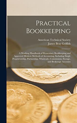 Stock image for Practical Bookkeeping: A Working Handbook of Elementary Bookkeeping and Approved Modern Methods of Accounting, Including Single Proprietorship, Partnership, Wholesale, Commission, Storage, and Brokerage Accounts for sale by THE SAINT BOOKSTORE