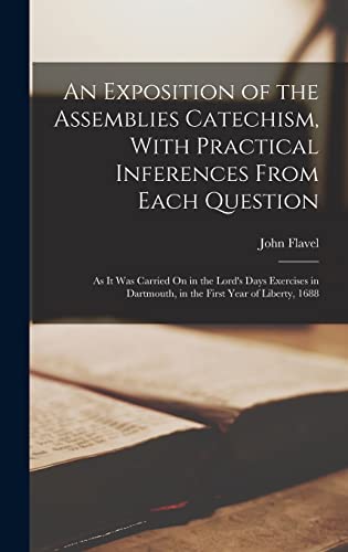 Stock image for An Exposition of the Assemblies Catechism, With Practical Inferences From Each Question: As It Was Carried On in the Lord's Days Exercises in Dartmout for sale by GreatBookPrices