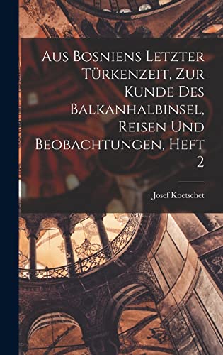 Beispielbild fr Aus Bosniens Letzter Turkenzeit, zur Kunde des Balkanhalbinsel, Reisen und Beobachtungen, Heft 2 zum Verkauf von THE SAINT BOOKSTORE