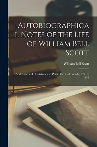 Stock image for Autobiographical Notes of the Life of William Bell Scott: And Notices of His Artistic and Poetic Circle of Friends, 1830 to 1882 for sale by Chiron Media