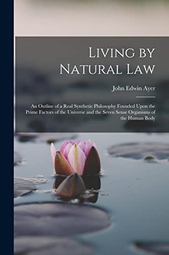 9781017677270: Living by Natural Law: An Outline of a Real Synthetic Philosophy Founded Upon the Prime Factors of the Universe and the Seven Sense Organisms of the Human Body