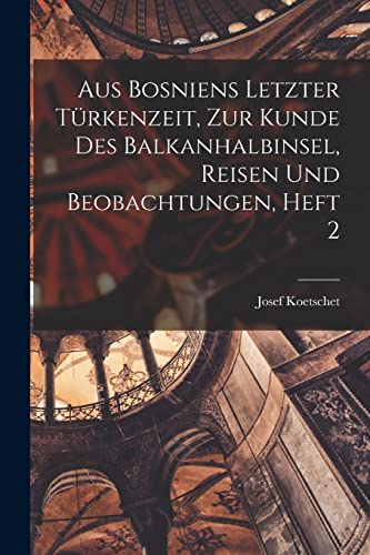 Beispielbild fr Aus Bosniens Letzter Turkenzeit, zur Kunde des Balkanhalbinsel, Reisen und Beobachtungen, Heft 2 zum Verkauf von THE SAINT BOOKSTORE