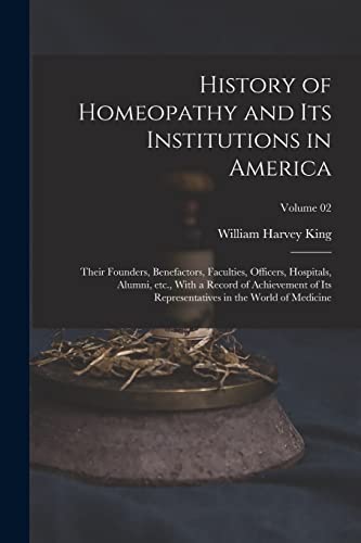 Imagen de archivo de History of Homeopathy and its Institutions in America; Their Founders, Benefactors, Faculties, Officers, Hospitals, Alumni, etc., With a Record of Ach a la venta por GreatBookPrices