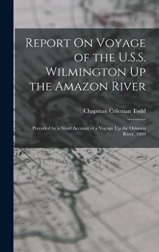 Stock image for Report On Voyage of the U.S.S. Wilmington Up the Amazon River: Preceded by a Short Account of a Voyage Up the Orinoco River, 1899 for sale by THE SAINT BOOKSTORE