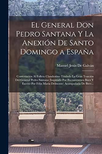 Stock image for El General Don Pedro Santana Y La Anexin De Santo Domingo a Espaa: Contestacin Al Folleto Clandestino Titulado La Gran Traicin Del General Pedro S -Language: spanish for sale by GreatBookPrices