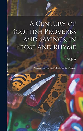 Stock image for A Century of Scottish Proverbs and Sayings, in Prose and Rhyme: Current in Fife and Chiefly of Fife Origin for sale by THE SAINT BOOKSTORE