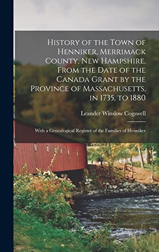 Imagen de archivo de History of the Town of Henniker, Merrimack County, New Hampshire, From the Date of the Canada Grant by the Province of Massachusetts, in 1735, to 1880; With a Genealogical Register of the Families of Henniker a la venta por THE SAINT BOOKSTORE