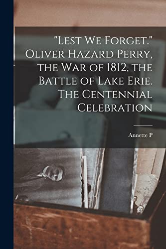 Stock image for Lest we Forget. Oliver Hazard Perry, the war of 1812, the Battle of Lake Erie. The Centennial Celebration for sale by THE SAINT BOOKSTORE