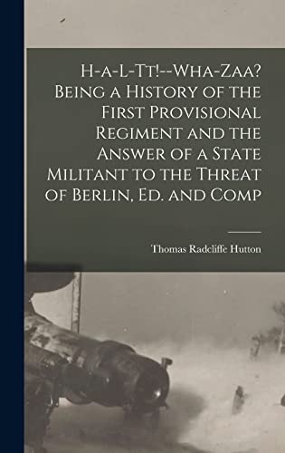 Beispielbild fr H-a-l-tt!--Wha-zaa? Being a History of the First Provisional Regiment and the Answer of a State Militant to the Threat of Berlin, ed. and Comp zum Verkauf von PBShop.store US
