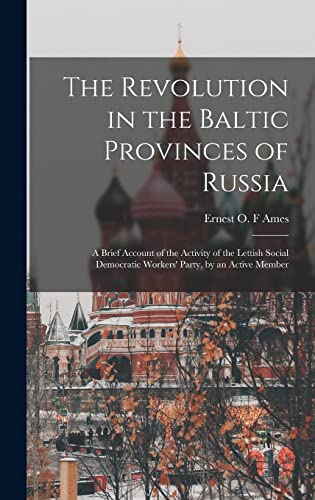 Imagen de archivo de The Revolution in the Baltic Provinces of Russia; a Brief Account of the Activity of the Lettish Social Democratic Workers' Party, by an Active Member a la venta por THE SAINT BOOKSTORE