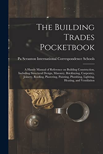 Stock image for The Building Trades Pocketbook; a Handy Manual of Reference on Building Construction, Including Structural Design, Masonry, Bricklaying, Carpentry, Joinery, Roofing, Plastering, Painting, Plumbing, Lighting, Heating, and Ventilation for sale by PBShop.store US