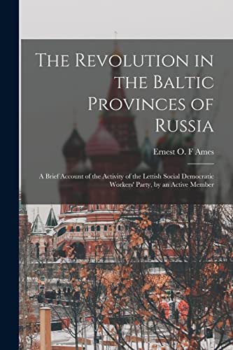 Imagen de archivo de The Revolution in the Baltic Provinces of Russia; a Brief Account of the Activity of the Lettish Social Democratic Workers' Party, by an Active Member a la venta por THE SAINT BOOKSTORE