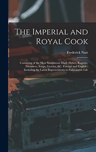 Stock image for The Imperial and Royal Cook: Consisting of the Most Sumptuous Made Dishes, Ragouts, Fricassees, Soups, Gravies, &c. Foreign and English: Including the Latest Improvements in Fashionable Life for sale by THE SAINT BOOKSTORE