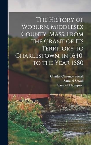 Stock image for The History of Woburn, Middlesex County, Mass. From the Grant of its Territory to Charlestown, in 1640, to the Year 1680 for sale by THE SAINT BOOKSTORE