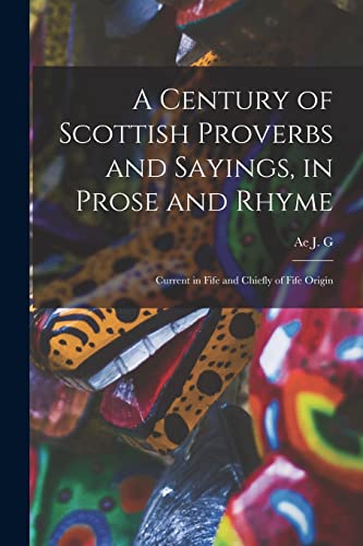 Stock image for A Century of Scottish Proverbs and Sayings, in Prose and Rhyme: Current in Fife and Chiefly of Fife Origin for sale by THE SAINT BOOKSTORE