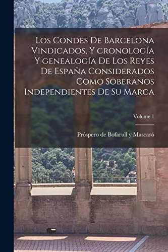 Imagen de archivo de LOS CONDES DE BARCELONA VINDICADOS, Y CRONOLOGA Y GENEALOGA DE LOS REYES DE ESPAA CONSIDERADOS COMO SOBERANOS INDEPENDIENTES DE SU MARCA; VOLUME 1. a la venta por KALAMO LIBROS, S.L.