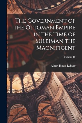 Stock image for The Government of the Ottoman Empire in the Time of Suleiman the Magnificent; Volume 18 for sale by THE SAINT BOOKSTORE