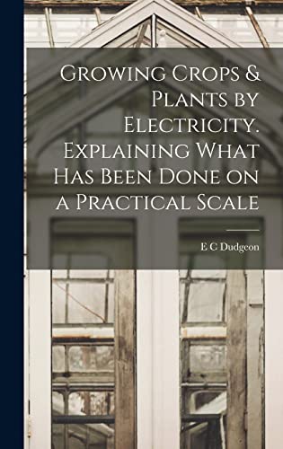 Stock image for Growing Crops & Plants by Electricity. Explaining What has Been Done on a Practical Scale for sale by THE SAINT BOOKSTORE