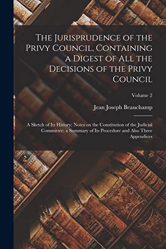 Imagen de archivo de The Jurisprudence of the Privy Council, Containing a Digest of all the Decisions of the Privy Council; a Sketch of its History; Notes on the Constitut a la venta por Chiron Media