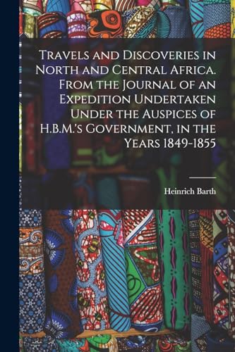 Beispielbild fr Travels and Discoveries in North and Central Africa. From the Journal of an Expedition Undertaken Under the Auspices of H.B.M.'s Government, in the Ye zum Verkauf von Chiron Media