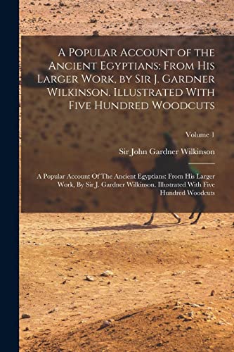 Stock image for A Popular Account of the Ancient Egyptians: From His Larger Work, by Sir J. Gardner Wilkinson. Illustrated With Five Hundred Woodcuts: A Popular Accou for sale by GreatBookPrices