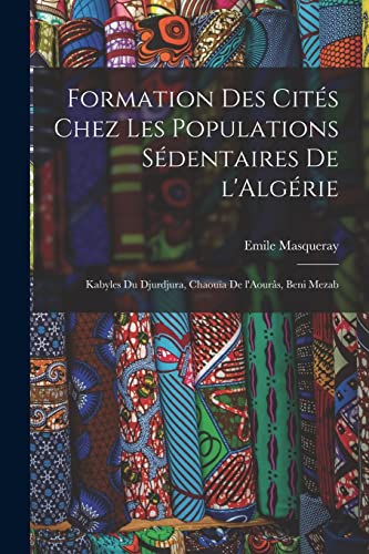 Beispielbild fr Formation des cites chez les populations sedentaires de l'Algerie: Kabyles du Djurdjura, Chaouia de l'Aouras, Beni Mezab zum Verkauf von THE SAINT BOOKSTORE