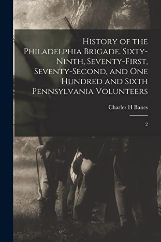 Stock image for History of the Philadelphia Brigade. Sixty-ninth, Seventy-first, Seventy-second, and One Hundred and Sixth Pennsylvania Volunteers: 2 for sale by THE SAINT BOOKSTORE