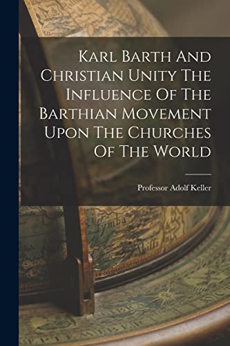 Stock image for Karl Barth And Christian Unity The Influence Of The Barthian Movement Upon The Churches Of The World for sale by THE SAINT BOOKSTORE