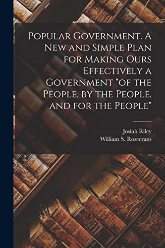 Stock image for Popular Government. A new and Simple Plan for Making Ours Effectively a Government of the People, by the People, and for the People for sale by THE SAINT BOOKSTORE