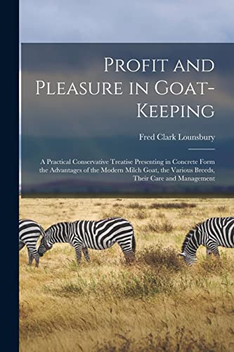 9781017746433: Profit and Pleasure in Goat-keeping; a Practical Conservative Treatise Presenting in Concrete Form the Advantages of the Modern Milch Goat, the Various Breeds, Their Care and Management