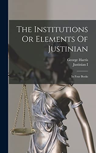 Stock image for The Institutions Or Elements Of Justinian: In Four Books for sale by GreatBookPrices