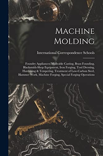 Stock image for Machine Molding; Foundry Appliances, Malleable Casting, Brass Founding, Blacksmith-shop Equipment, Iron Forging, Tool Dressing, Hardening & Tempering, . Machine Forging, Special Forging Operations for sale by California Books