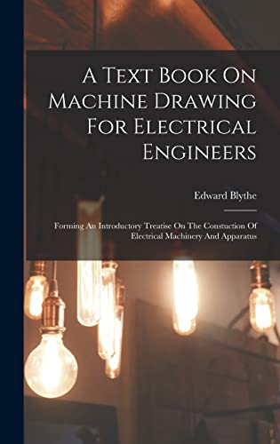 Stock image for A Text Book On Machine Drawing For Electrical Engineers: Forming An Introductory Treatise On The Constuction Of Electrical Machinery And Apparatus for sale by THE SAINT BOOKSTORE