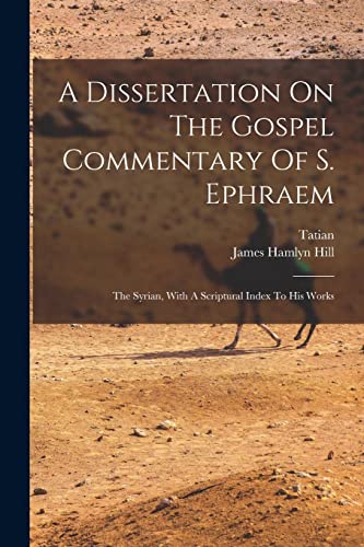 Stock image for A Dissertation On The Gospel Commentary Of S. Ephraem: The Syrian, With A Scriptural Index To His Works for sale by THE SAINT BOOKSTORE