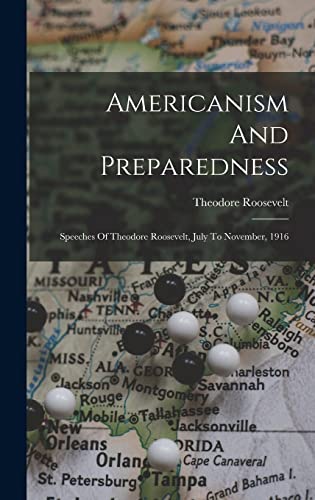 Stock image for Americanism And Preparedness: Speeches Of Theodore Roosevelt, July To November, 1916 for sale by THE SAINT BOOKSTORE