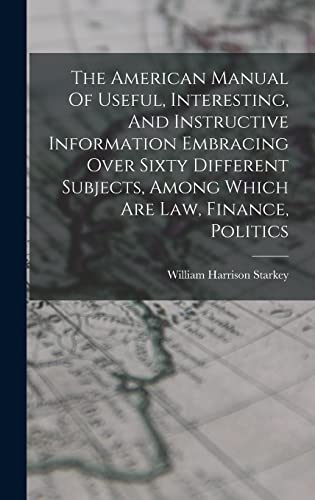 Stock image for The American Manual Of Useful, Interesting, And Instructive Information Embracing Over Sixty Different Subjects, Among Which Are Law, Finance, Politics for sale by THE SAINT BOOKSTORE