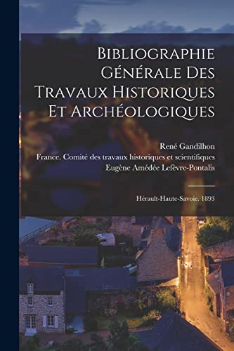 Imagen de archivo de Bibliographie Generale Des Travaux Historiques Et Archeologiques: Herault-haute-savoie. 1893 a la venta por THE SAINT BOOKSTORE