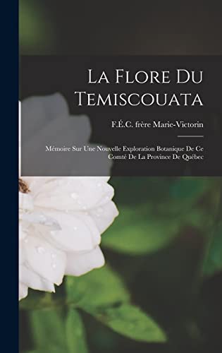 Stock image for La Flore Du Temiscouata: Memoire Sur Une Nouvelle Exploration Botanique De Ce Comte De La Province De Quebec for sale by THE SAINT BOOKSTORE