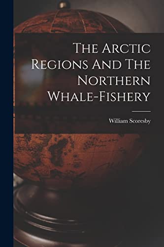 Stock image for The Arctic Regions And The Northern Whale-fishery for sale by GreatBookPrices